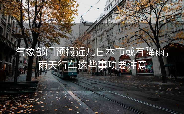 氣象部門預(yù)報近幾日本市或有降雨，雨天行車這些事項要注意