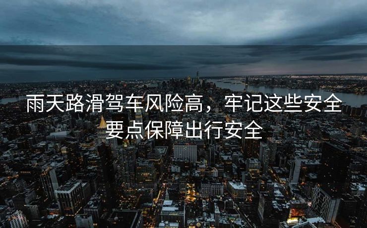 雨天路滑駕車風險高，牢記這些安全要點保障出行安全