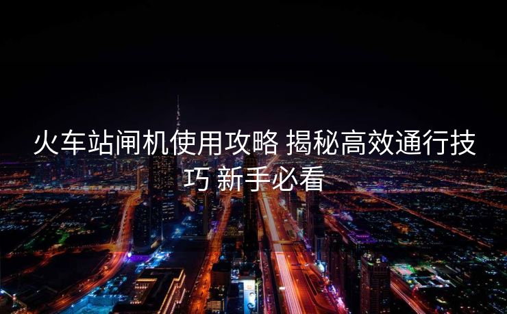 火車站閘機(jī)使用攻略 揭秘高效通行技巧 新手必看