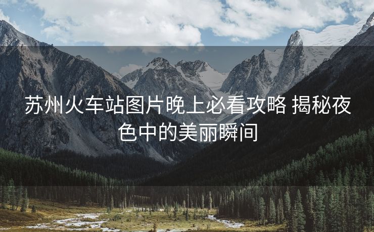 蘇州火車站圖片晚上必看攻略 揭秘夜色中的美麗瞬間