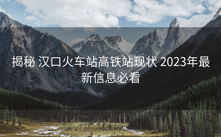 揭秘 漢口火車站高鐵站現(xiàn)狀 2023年最新信息必看