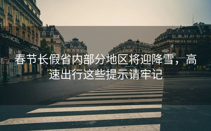 春節(jié)長假省內(nèi)部分地區(qū)將迎降雪，高速出行這些提示請牢記