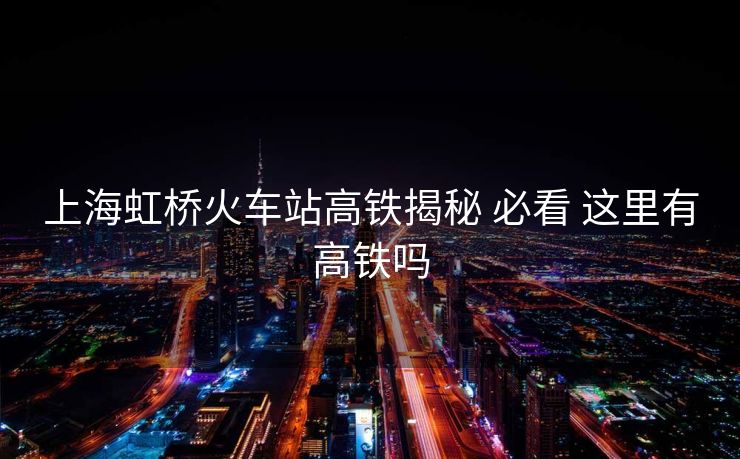 上海虹橋火車站高鐵揭秘 必看 這里有高鐵嗎