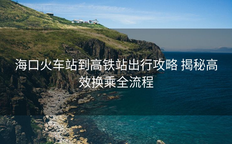 ?？诨疖囌镜礁哞F站出行攻略 揭秘高效換乘全流程