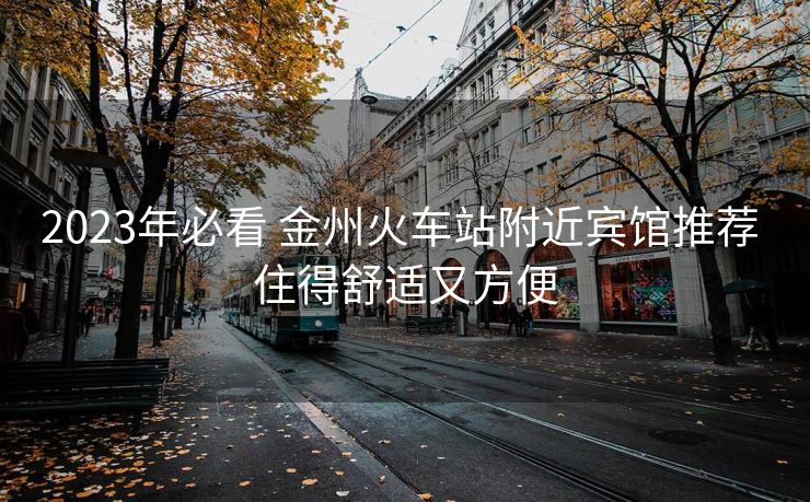 2023年必看 金州火車站附近賓館推薦 住得舒適又方便