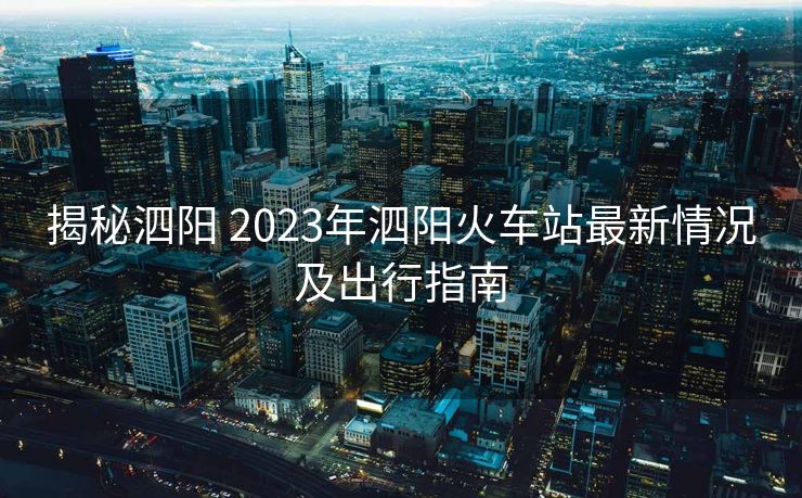 揭秘泗陽(yáng) 2023年泗陽(yáng)火車(chē)站最新情況及出行指南