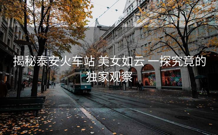 揭秘泰安火車(chē)站 美女如云 一探究竟的獨(dú)家觀(guān)察