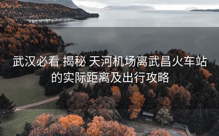武漢必看 揭秘 天河機(jī)場(chǎng)離武昌火車站的實(shí)際距離及出行攻略 武漢必看 揭秘 天河機(jī)場(chǎng)離武昌火車站的實(shí)際距離及出行攻略