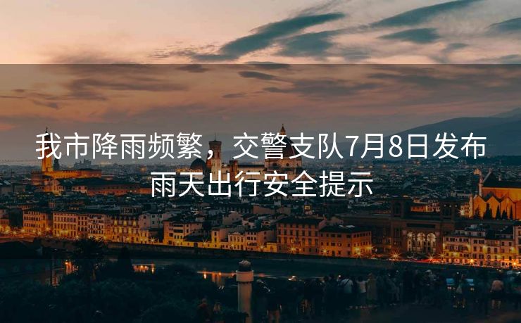 我市降雨頻繁，交警支隊(duì)7月8日發(fā)布雨天出行安全提示
