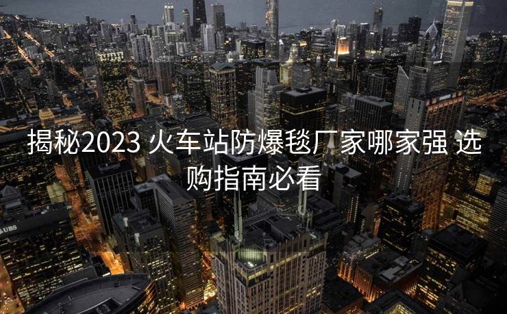揭秘2023 火車站防爆毯廠家哪家強 選購指南必看