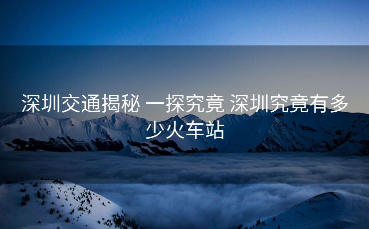 深圳交通揭秘 一探究竟 深圳究竟有多少火車(chē)站
