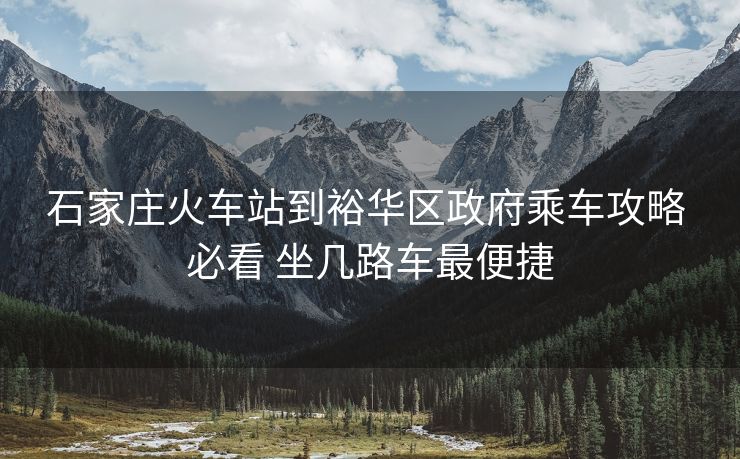 石家莊火車站到裕華區(qū)政府乘車攻略 必看 坐幾路車最便捷