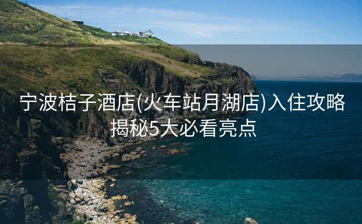 寧波桔子酒店(火車站月湖店)入住攻略 揭秘5大必看亮點(diǎn)