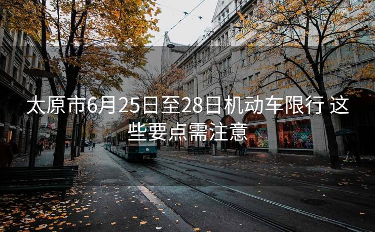 太原市6月25日至28日機(jī)動車限行 這些要點(diǎn)需注意