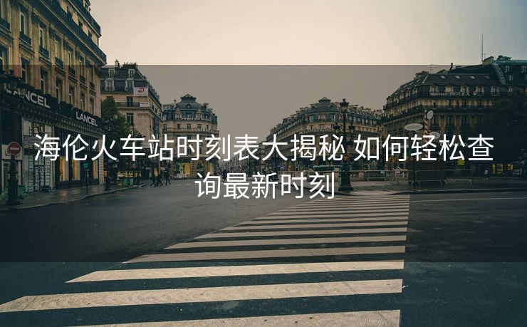 海倫火車站時刻表大揭秘 如何輕松查詢最新時刻