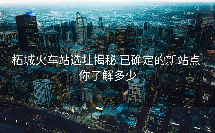 柘城火車站選址揭秘 已確定的新站點(diǎn) 你了解多少