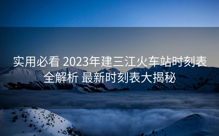 實(shí)用必看 2023年建三江火車(chē)站時(shí)刻表全解析 最新時(shí)刻表大揭秘