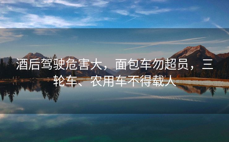 酒后駕駛危害大，面包車勿超員，三輪車、農用車不得載人