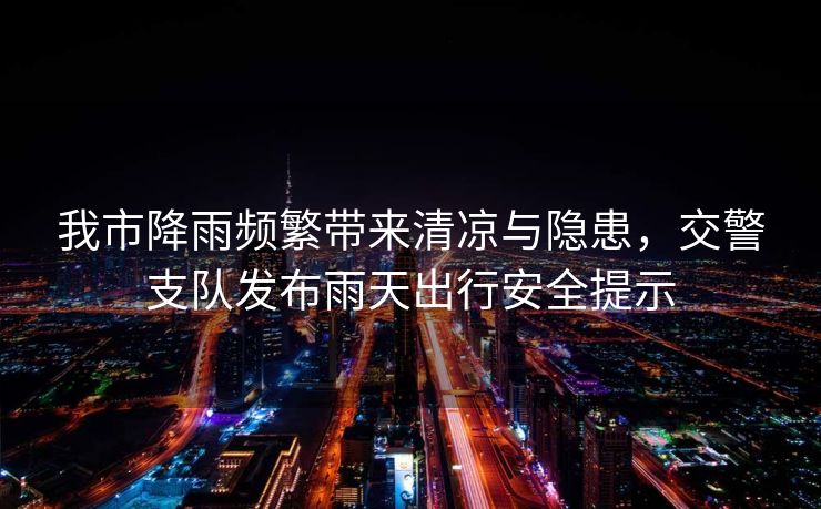 我市降雨頻繁帶來清涼與隱患，交警支隊發(fā)布雨天出行安全提示