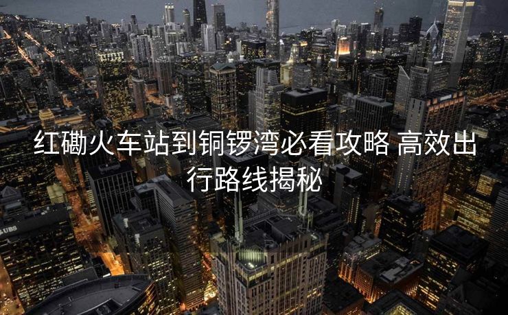 紅磡火車站到銅鑼灣必看攻略 高效出行路線揭秘