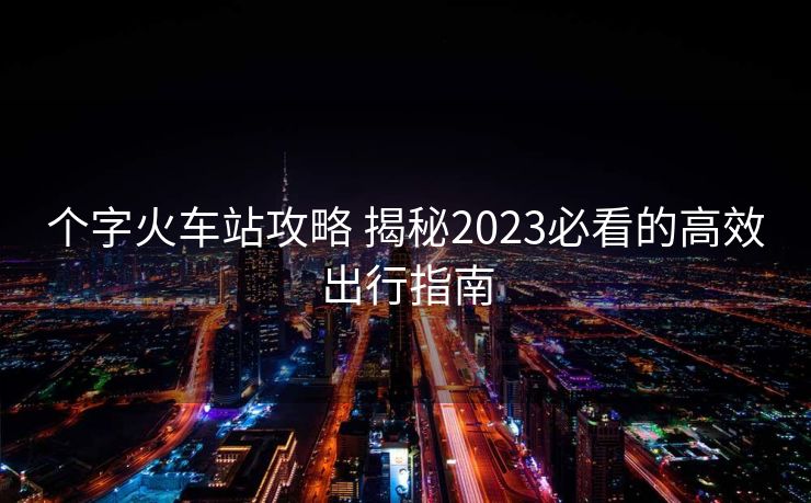 個字火車站攻略 揭秘2023必看的高效出行指南