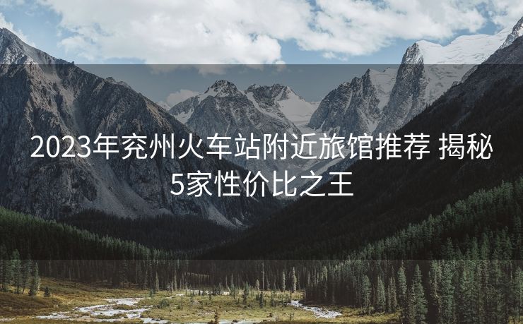 2023年兗州火車站附近旅館推薦 揭秘5家性價比之王 2023年兗州火車站附近旅館推薦 揭秘5家性價比之王