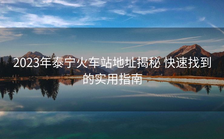 2023年泰寧火車站地址揭秘 快速找到的實(shí)用指南 2023年泰寧火車站地址揭秘 快速找到的實(shí)用指南