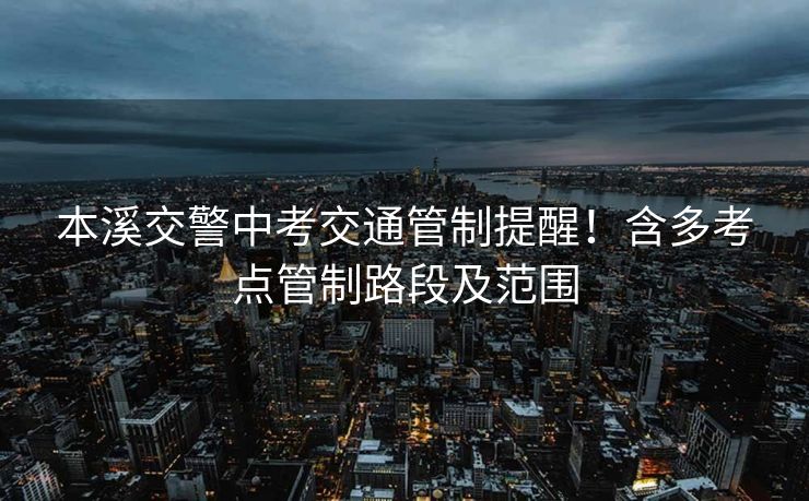 本溪交警中考交通管制提醒！含多考點(diǎn)管制路段及范圍