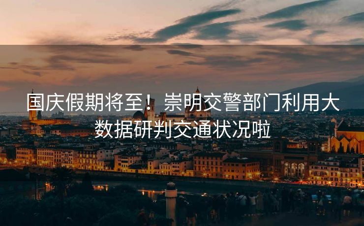 國(guó)慶假期將至！崇明交警部門利用大數(shù)據(jù)研判交通狀況啦