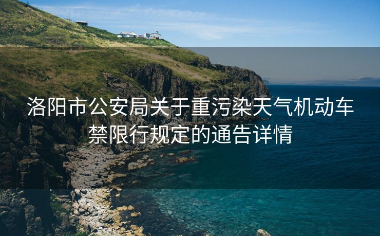 洛陽市公安局關(guān)于重污染天氣機動車禁限行規(guī)定的通告詳情
