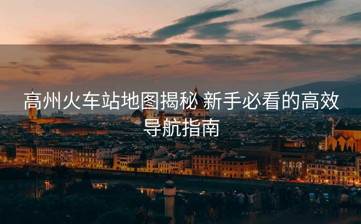 高州火車站地圖揭秘 新手必看的高效導航指南