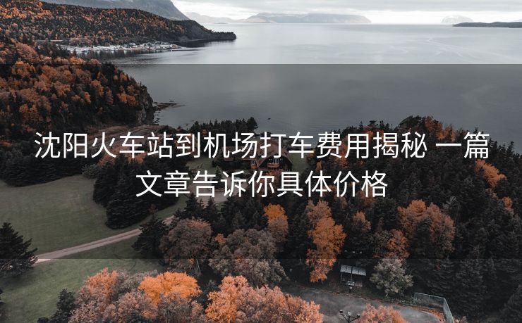 沈陽火車站到機場打車費用揭秘 一篇文章告訴你具體價格