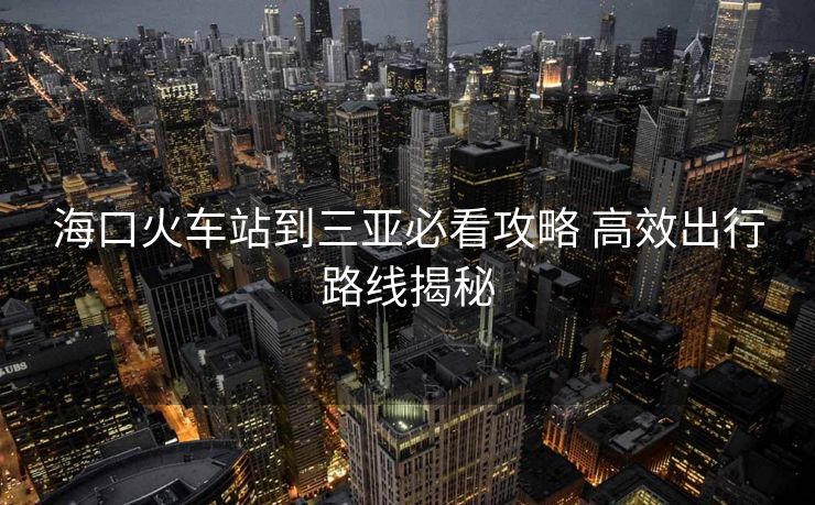 ?？诨疖囌镜饺齺啽乜垂ヂ?高效出行路線揭秘