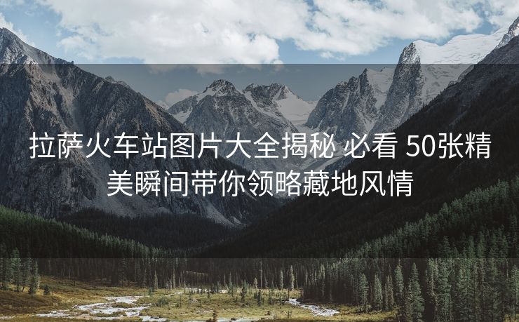 拉薩火車站圖片大全揭秘 必看 50張精美瞬間帶你領(lǐng)略藏地風(fēng)情