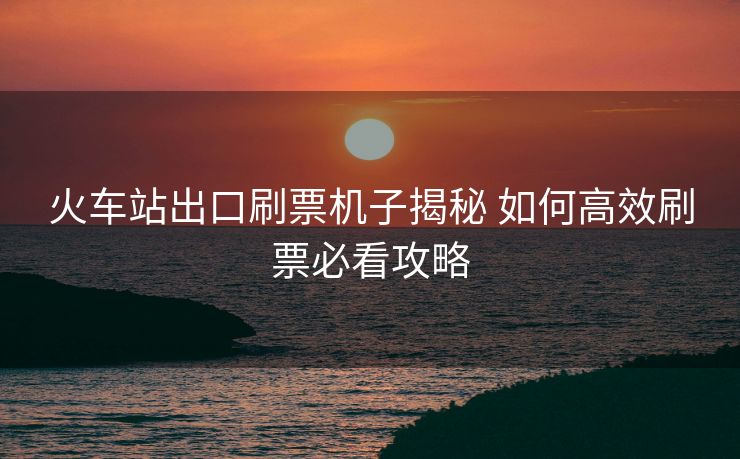 火車站出口刷票機子揭秘 如何高效刷票必看攻略