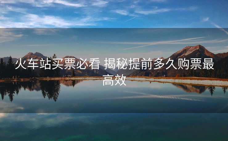 火車(chē)站買(mǎi)票必看 揭秘提前多久購(gòu)票最高效