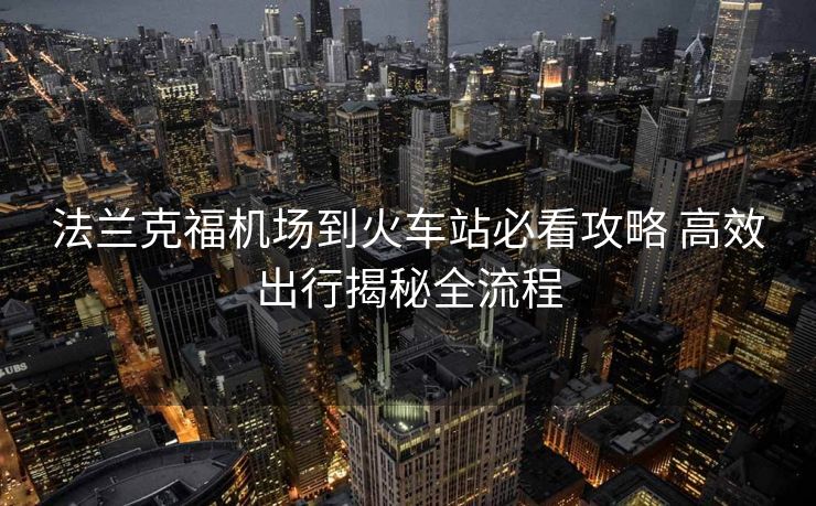 法蘭克福機場到火車站必看攻略 高效出行揭秘全流程
