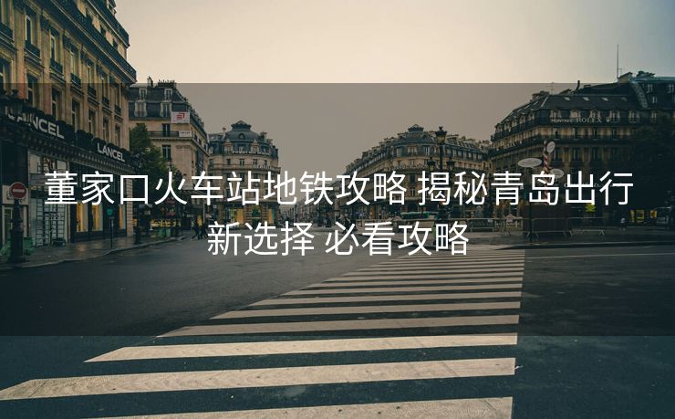 董家口火車站地鐵攻略 揭秘青島出行新選擇 必看攻略