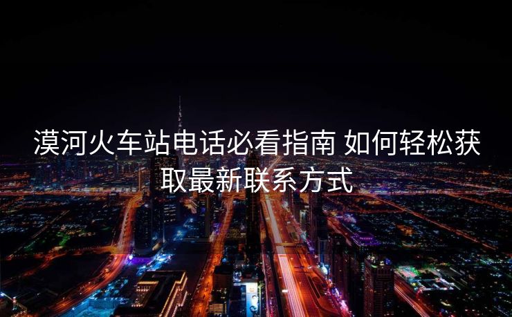 漠河火車站電話必看指南 如何輕松獲取最新聯(lián)系方式