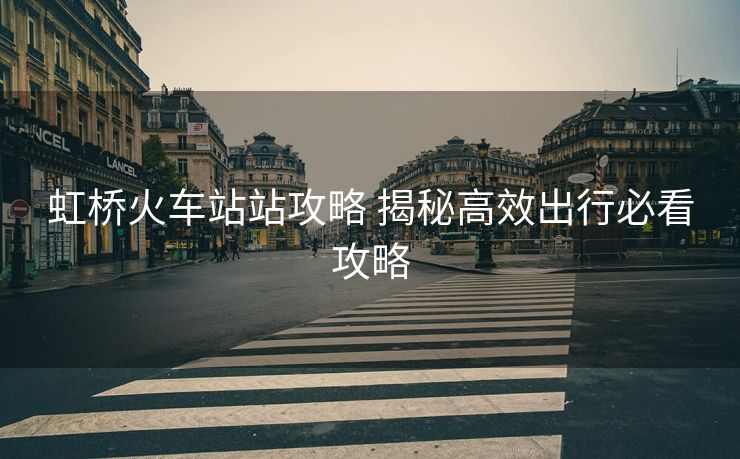 虹橋火車站站攻略 揭秘高效出行必看攻略