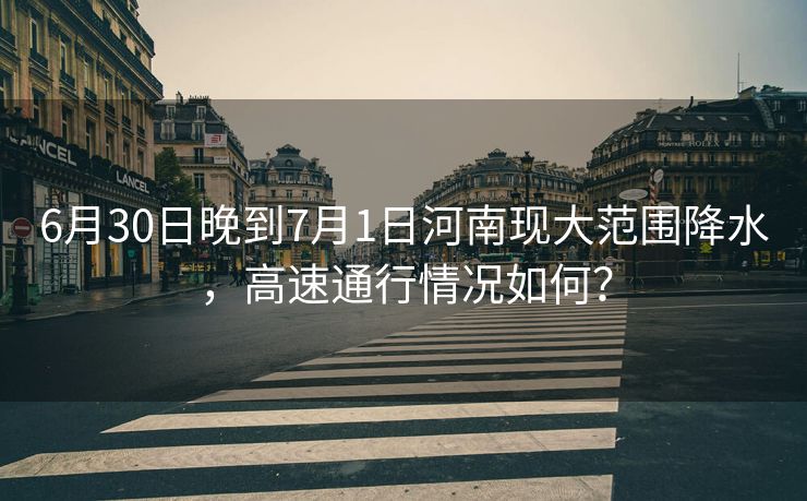 6月30日晚到7月1日河南現(xiàn)大范圍降水，高速通行情況如何？